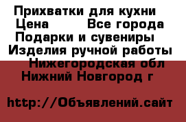 Прихватки для кухни › Цена ­ 50 - Все города Подарки и сувениры » Изделия ручной работы   . Нижегородская обл.,Нижний Новгород г.